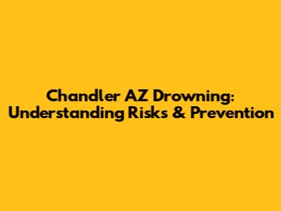 Chandler AZ Drowning: Understanding Risks & Prevention