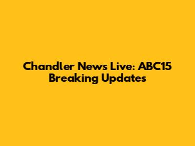 Chandler News Live: ABC15 Breaking Updates