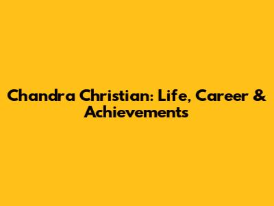 Chandra Christian: Life, Career & Achievements