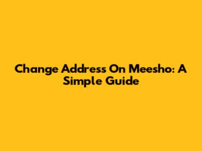 Change Address On Meesho: A Simple Guide