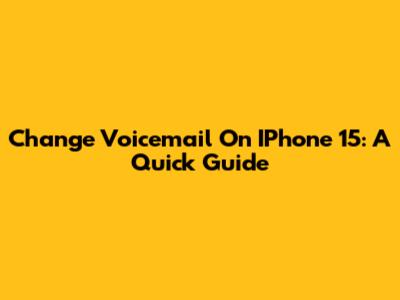 Change Voicemail On IPhone 15: A Quick Guide