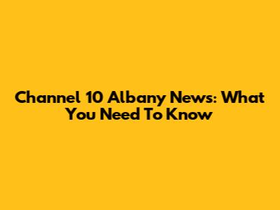 Channel 10 Albany News: What You Need To Know