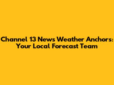 Channel 13 News Weather Anchors: Your Local Forecast Team