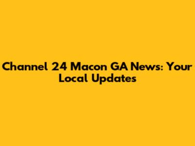 Channel 24 Macon GA News: Your Local Updates