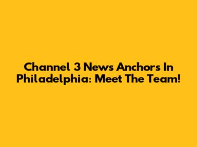 Channel 3 News Anchors In Philadelphia: Meet The Team!