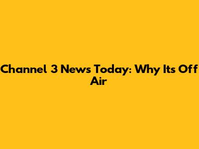 Channel 3 News Today: Why It's Off Air