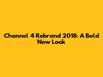Channel 4 Rebrand 2018: A Bold New Look