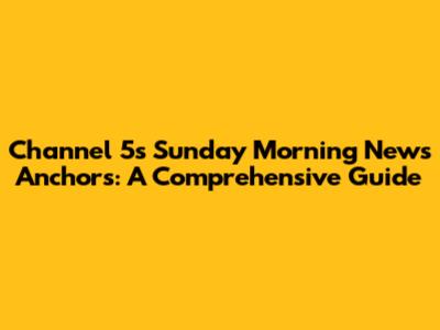 Channel 5's Sunday Morning News Anchors: A Comprehensive Guide
