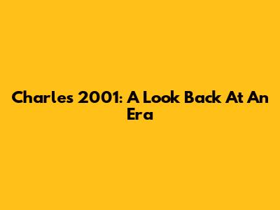 Charles 2001: A Look Back At An Era