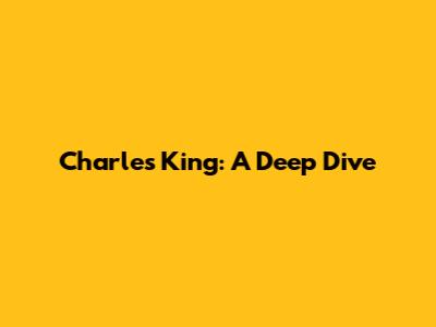 Charles King: A Deep Dive