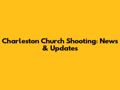 Charleston Church Shooting: News & Updates