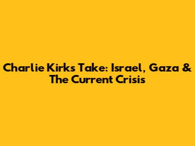 Charlie Kirk's Take: Israel, Gaza & The Current Crisis
