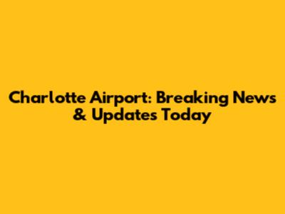 Charlotte Airport: Breaking News & Updates Today