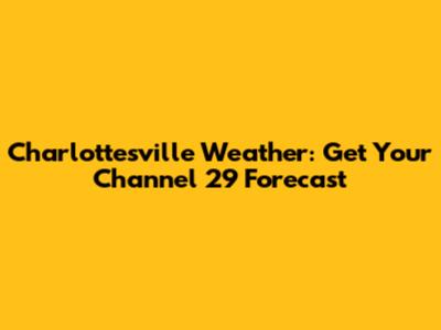 Charlottesville Weather: Get Your Channel 29 Forecast