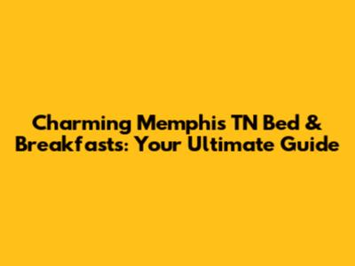 Charming Memphis TN Bed & Breakfasts: Your Ultimate Guide