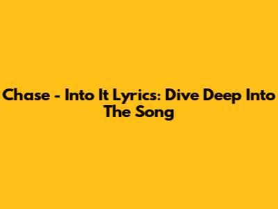 Chase - 'Into It' Lyrics: Dive Deep Into The Song