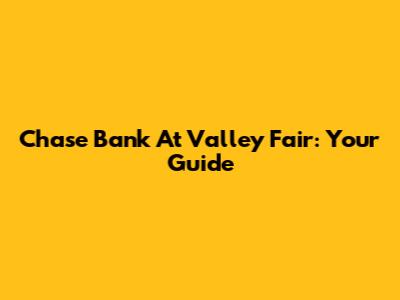 Chase Bank At Valley Fair: Your Guide