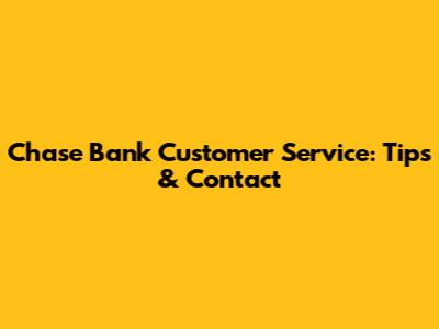 Chase Bank Customer Service: Tips & Contact
