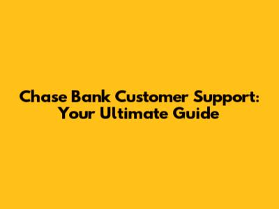 Chase Bank Customer Support: Your Ultimate Guide