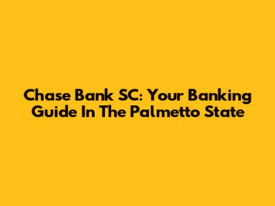 Chase Bank SC: Your Banking Guide In The Palmetto State