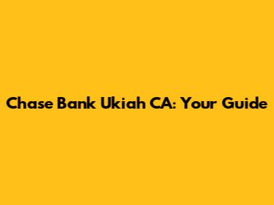 Chase Bank Ukiah CA: Your Guide