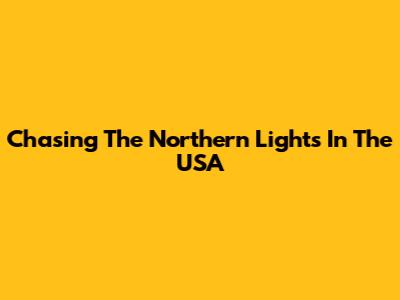Chasing The Northern Lights In The USA