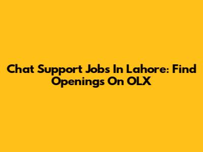Chat Support Jobs In Lahore: Find Openings On OLX