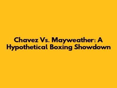 Chavez Vs. Mayweather: A Hypothetical Boxing Showdown