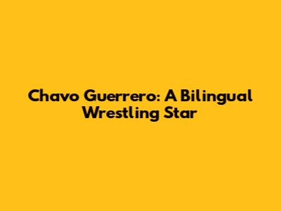 Chavo Guerrero: A Bilingual Wrestling Star