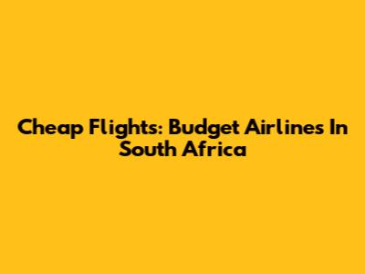 Cheap Flights: Budget Airlines In South Africa