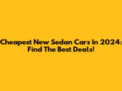 Cheapest New Sedan Cars In 2024: Find The Best Deals!
