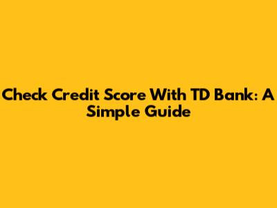 Check Credit Score With TD Bank: A Simple Guide