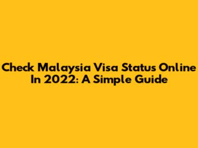 Check Malaysia Visa Status Online In 2022: A Simple Guide