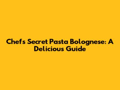 Chef's Secret Pasta Bolognese: A Delicious Guide