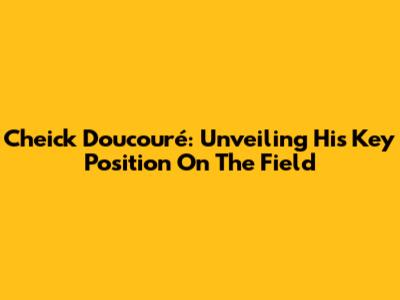 Cheick Doucouré: Unveiling His Key Position On The Field