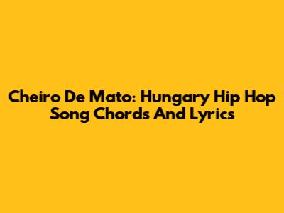 Cheiro De Mato: Hungary Hip Hop Song Chords And Lyrics