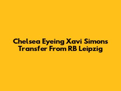 Chelsea Eyeing Xavi Simons Transfer From RB Leipzig