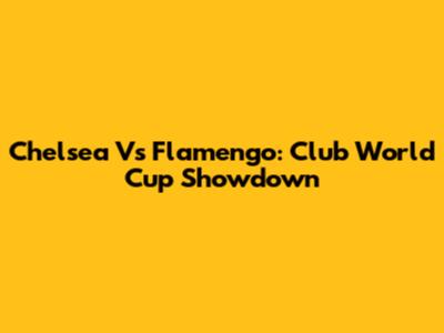 Chelsea Vs Flamengo: Club World Cup Showdown