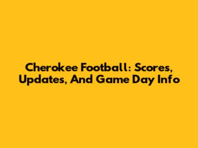 Cherokee Football: Scores, Updates, And Game Day Info
