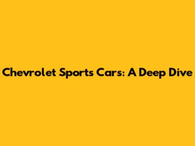 Chevrolet Sports Cars: A Deep Dive