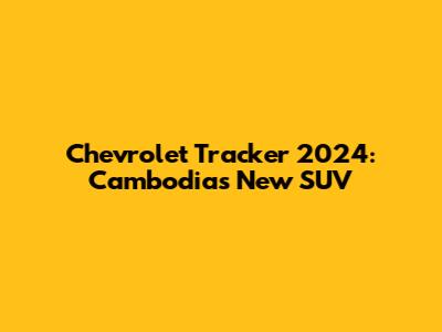 Chevrolet Tracker 2024: Cambodia's New SUV