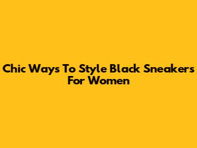 Chic Ways To Style Black Sneakers For Women