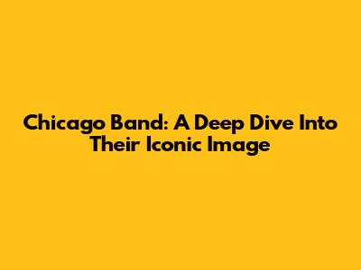 Chicago Band: A Deep Dive Into Their Iconic Image