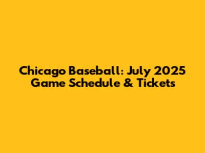 Chicago Baseball: July 2025 Game Schedule & Tickets