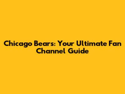 Chicago Bears: Your Ultimate Fan Channel Guide