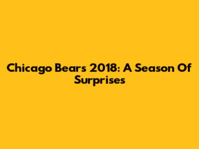 Chicago Bears 2018: A Season Of Surprises