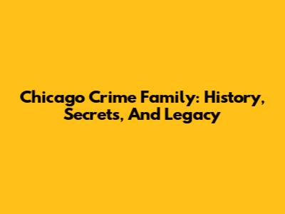 Chicago Crime Family: History, Secrets, And Legacy