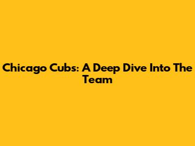 Chicago Cubs: A Deep Dive Into The Team