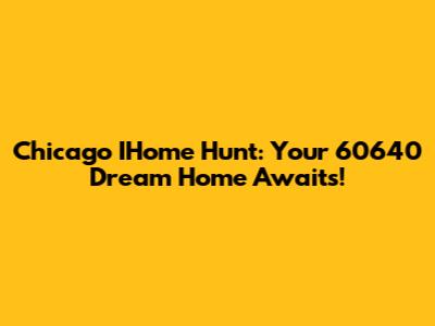 Chicago IHome Hunt: Your 60640 Dream Home Awaits!