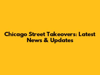 Chicago Street Takeovers: Latest News & Updates
